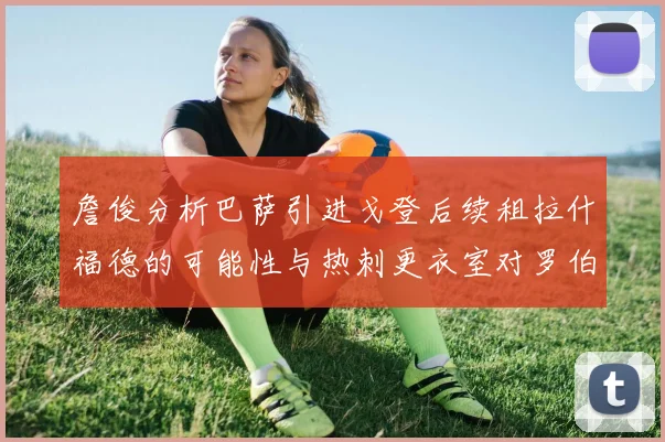 詹俊分析巴萨引进戈登后续租拉什福德的可能性与热刺更衣室对罗伯逊的需求