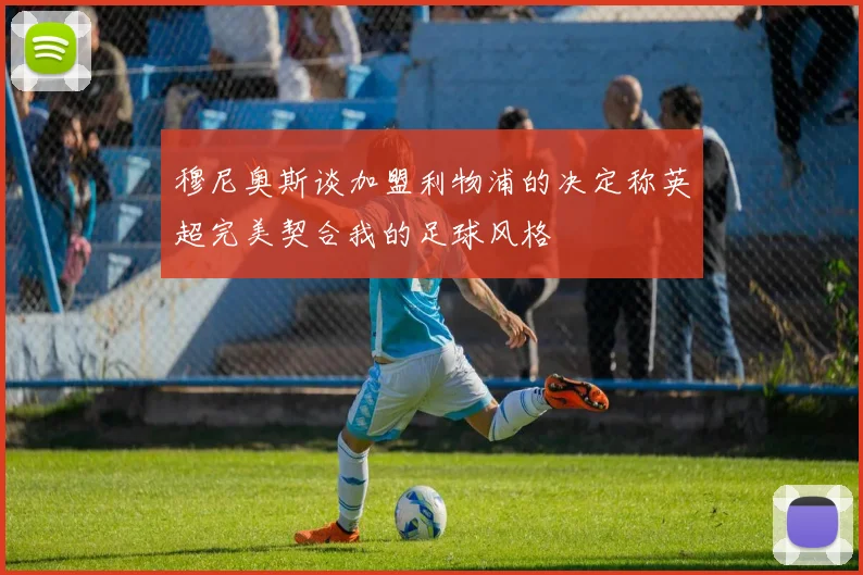 穆尼奥斯谈加盟利物浦的决定称英超完美契合我的足球风格