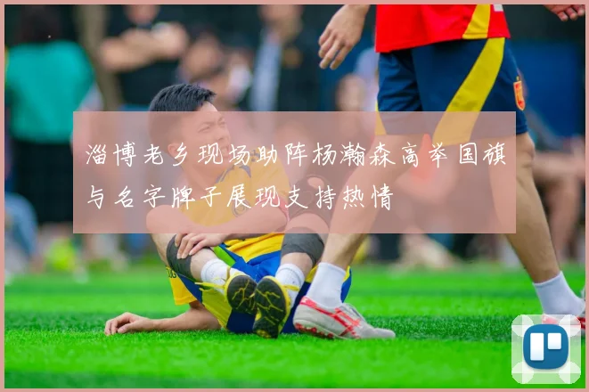 淄博老乡现场助阵杨瀚森高举国旗与名字牌子展现支持热情