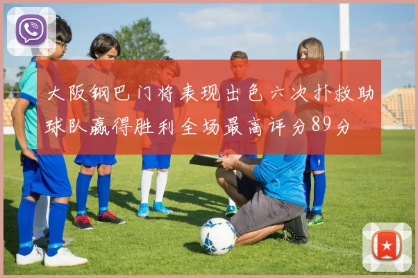 大阪钢巴门将表现出色六次扑救助球队赢得胜利全场最高评分89分