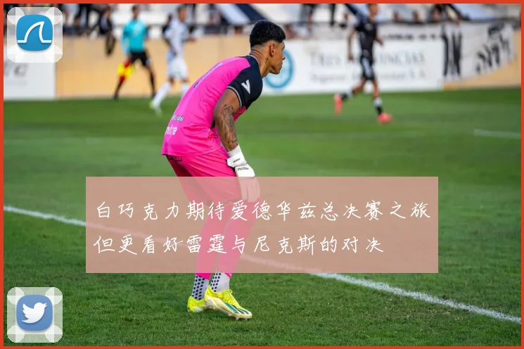白巧克力期待爱德华兹总决赛之旅但更看好雷霆与尼克斯的对决