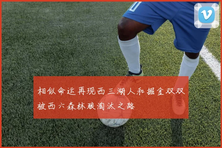 相似命运再现西三湖人和掘金双双被西六森林狼淘汰之路