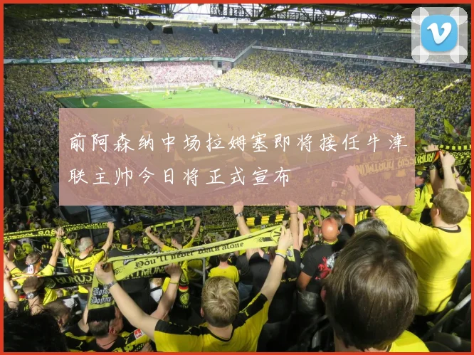 前阿森纳中场拉姆塞即将接任牛津联主帅今日将正式宣布