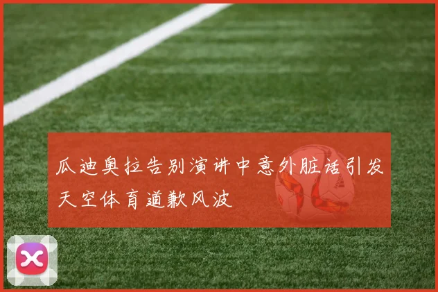 瓜迪奥拉告别演讲中意外脏话引发天空体育道歉风波