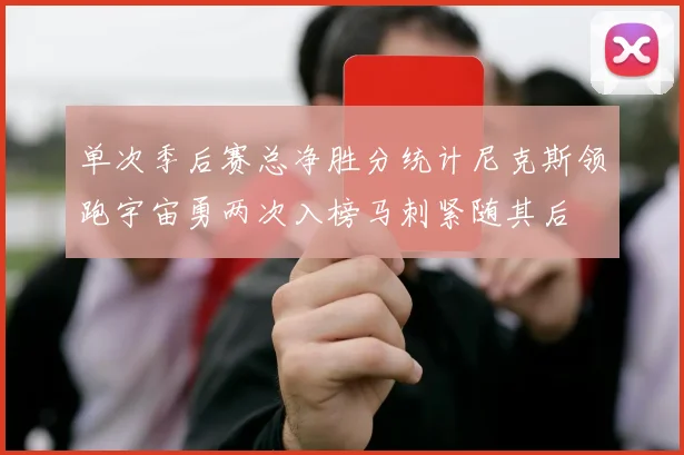 单次季后赛总净胜分统计尼克斯领跑宇宙勇两次入榜马刺紧随其后