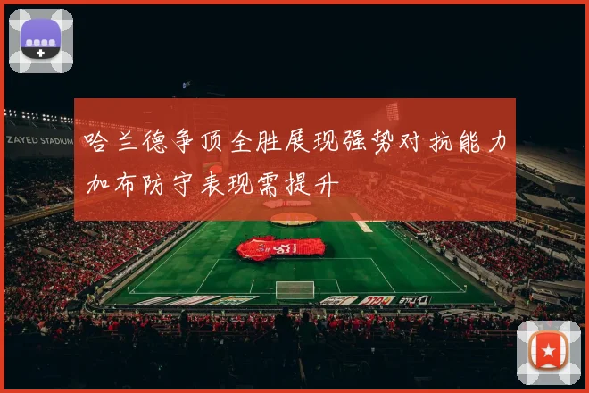 哈兰德争顶全胜展现强势对抗能力加布防守表现需提升