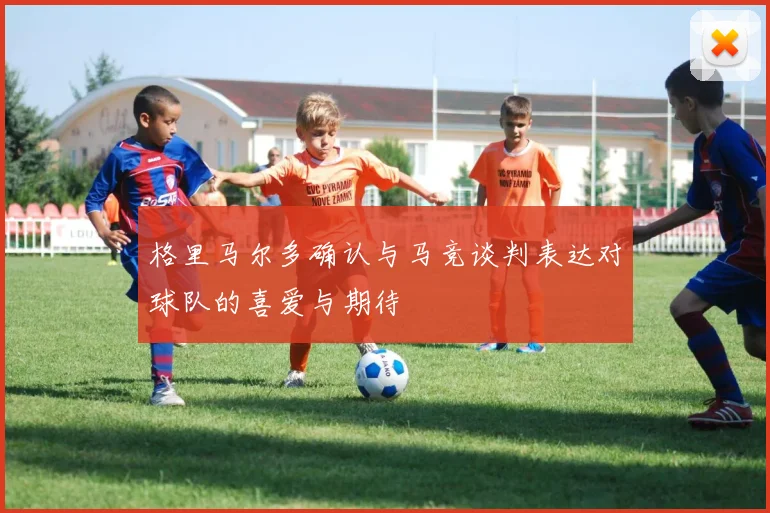 格里马尔多确认与马竞谈判表达对球队的喜爱与期待